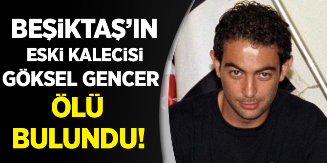 Beşiktaş'ın eski kalecisi Göksel Gencer ölü bulundu