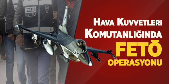 Hava Kuvvetleri'nde FETÖ operasyonu: 14 gözaltı kararı