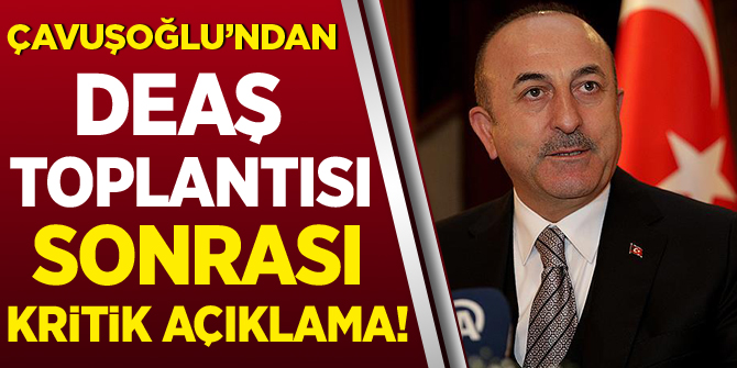Bakan Çavuşoğlu'ndan DEAŞ Toplantısı sonrası kritik açıklama!