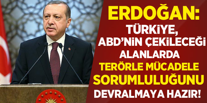 Erdoğan: Türkiye, ABD'nin çekileceği alanlarda terörle mücadele sorumluluğunu devralmaya hazır
