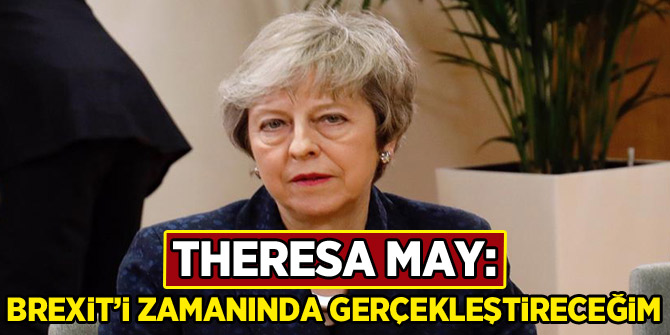 Theresa May: Brexit'i zamanında gerçekleştireceğim
