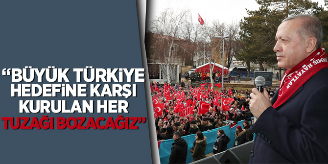 Başkan Erdoğan; "Büyük Türkiye hedefine karşı kurulan her tuzağı bozacağız"