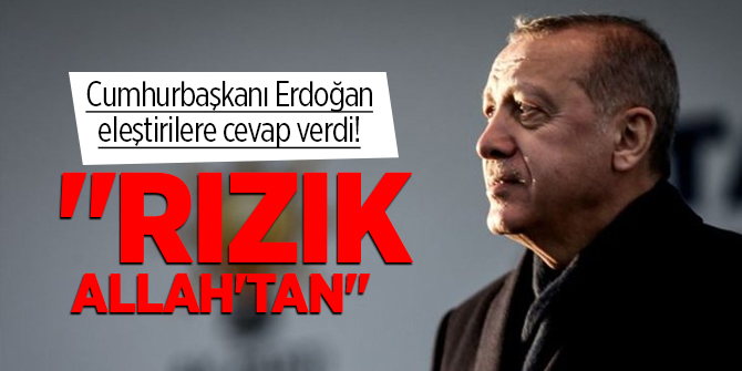Cumhurbaşkanı Erdoğan, eleştirilere cevap verdi! "Rızık Allah'tan"
