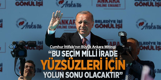Cumhur İttifakı'nın Büyük Ankara Mitingi - Erdoğan: "Bu seçim milli irade yüzsüzleri için yolun sonu olacaktır"!