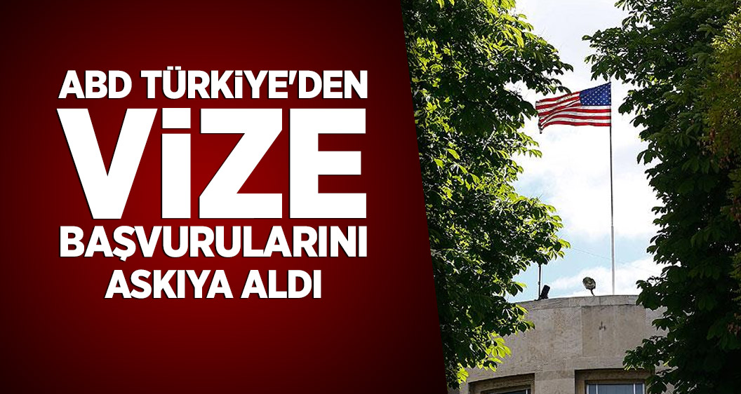 ABD Türkiye'den vize başvurularını askıya aldı