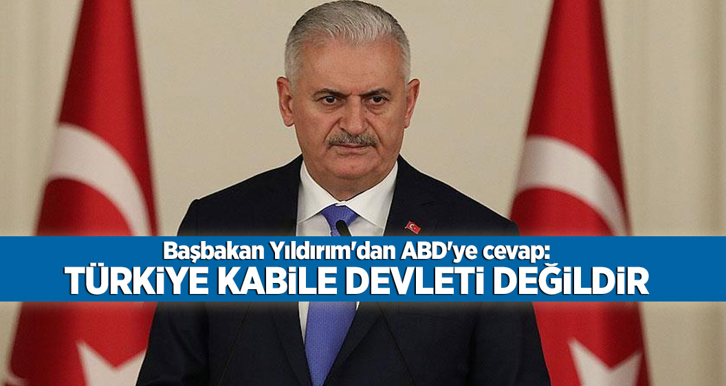 Başbakan Yıldırım'dan ABD'ye cevap: Türkiye kabile devleti değildir