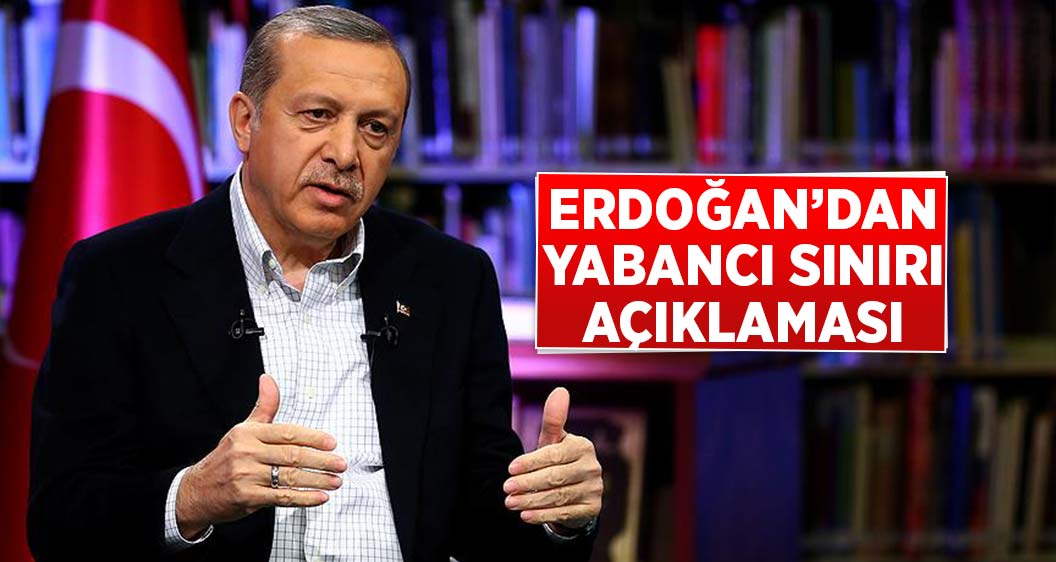 Cumhurbaşkanı Erdoğan'dan yabancı sınırlaması açıklaması