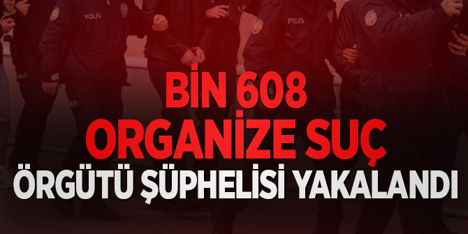 Bakanlık açıkladı! Bin 608 organize suç örgütü şüphelisi yakalandı!