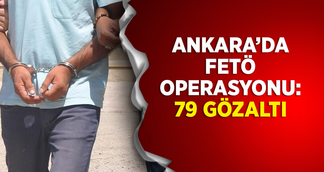 Ankara'da FETÖ operasyonu: 79 gözaltı