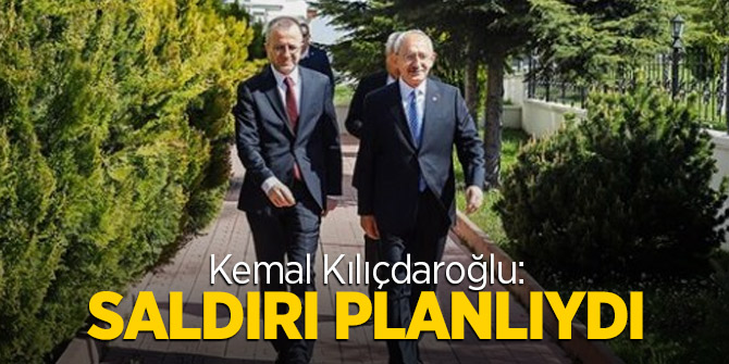 Kemal Kılıçdaroğlu: Saldırı planlıydı