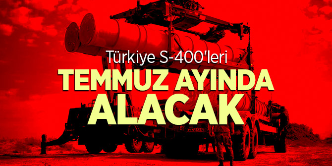 Türkiye S-400'leri temmuz ayında alacak