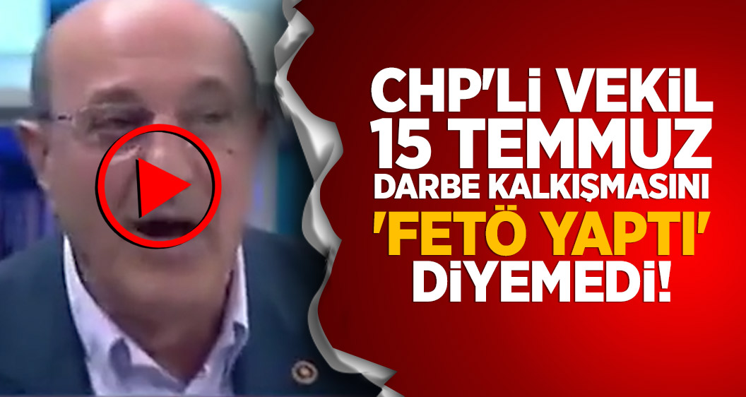 CHP'li vekil 15 Temmuz darbe kalkışmasını 'FETÖ yaptı' diyemedi!