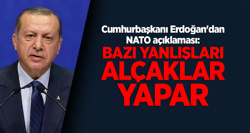 Cumhurbaşkanı Erdoğan'dan NATO açıklaması: Bazı yanlışları alçaklar yapar
