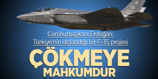 Cumhurbaşkanı Erdoğan: Türkiye'nin dışlandığı bir F-35 projesi çökmeye mahkumdur