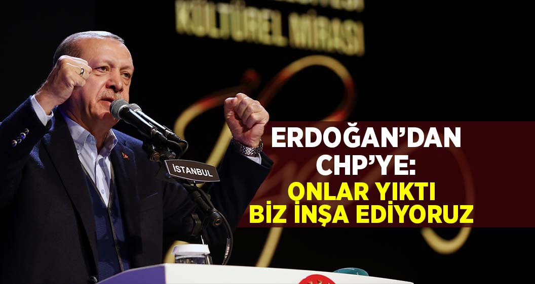 Erdoğan'dan CHP'ye: Onlar yıktı biz ise inşa ediyoruz...