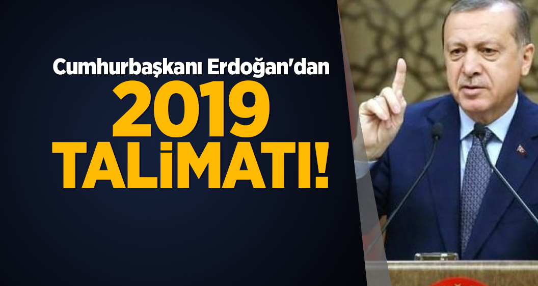 Cumhurbaşkanı Erdoğan'dan 2019 talimatı!