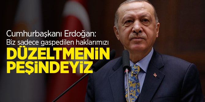 Cumhurbaşkanı Erdoğan: Biz sadece gaspedilen haklarımızı düzeltmenin peşindeyiz
