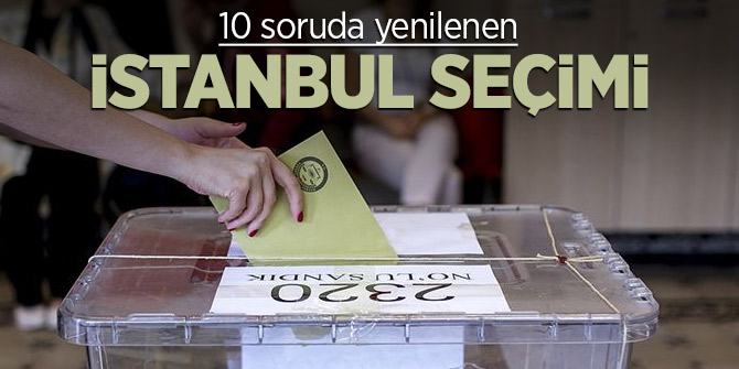 Yenilenen İstanbul seçimi için merak edilen sorular