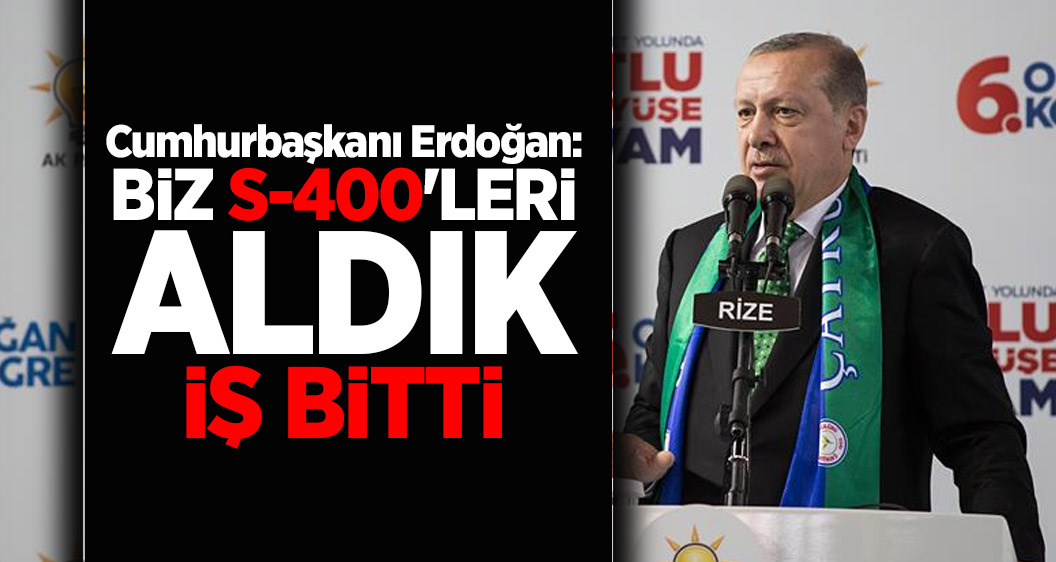 Cumhurbaşkanı Erdoğan: Biz S-400'leri aldık iş bitti