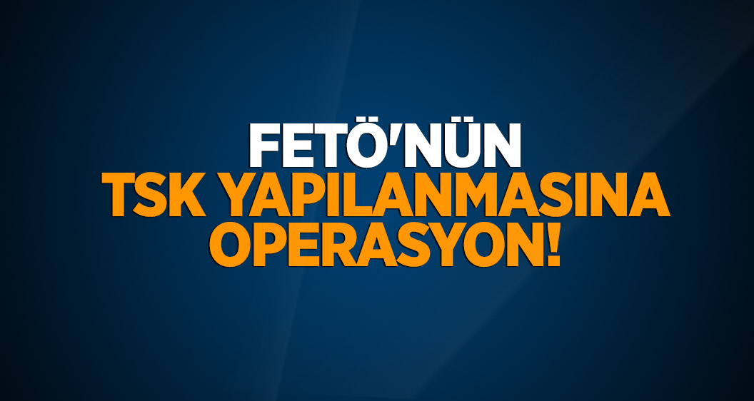 İstanbul’da FETÖ'nün TSK yapılanmasına operasyon!