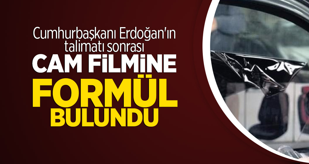 Cumhurbaşkanı Erdoğan'ın talimatı sonrası Cam filmine formül bulundu