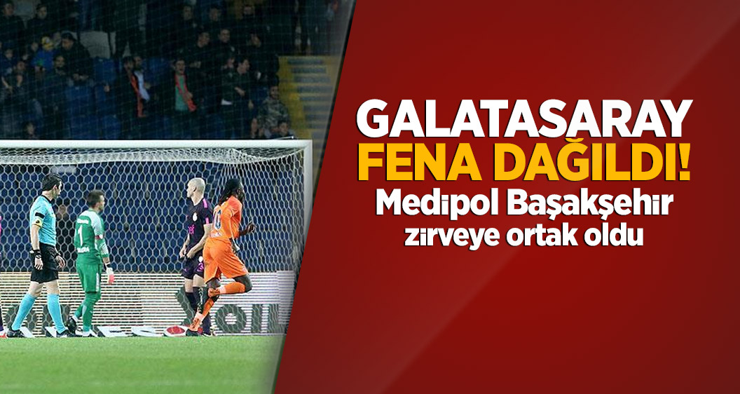 Galatasaray fena dağıldı! Medipol Başakşehir zirveye ortak oldu