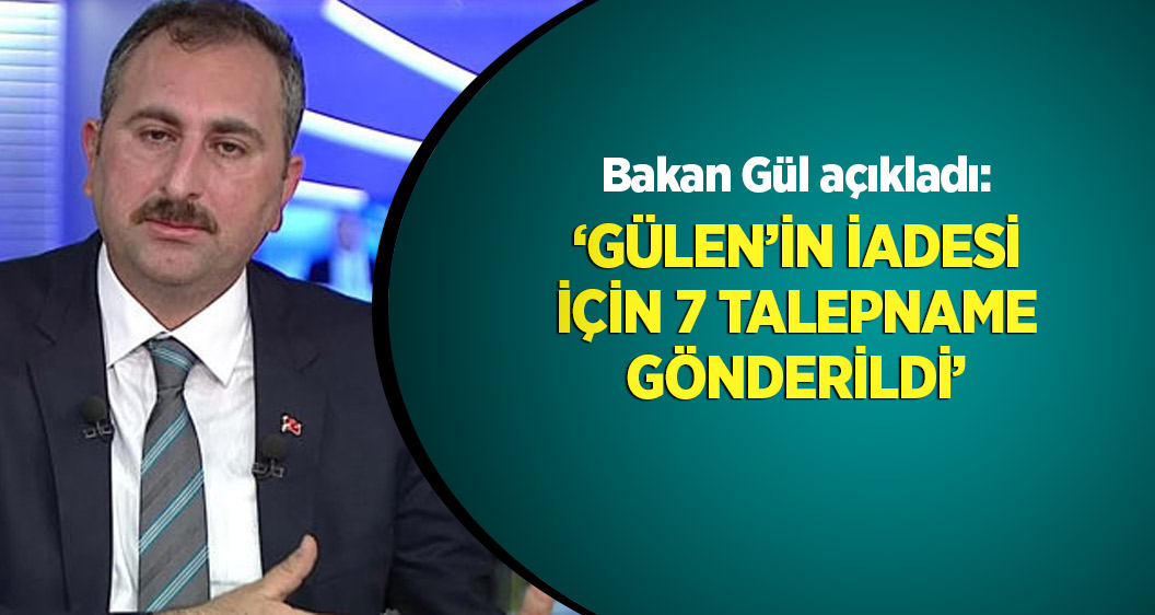 Adalet Bakanı Gül: Gülen için ABD'ye 7 talepname gönderildi