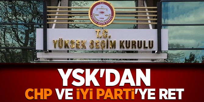 YSK'dan CHP ve İYİ Parti'ye ret