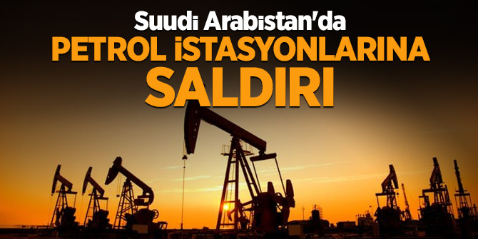 Suudi Arabistan'da petrol istasyonlarına saldırı
