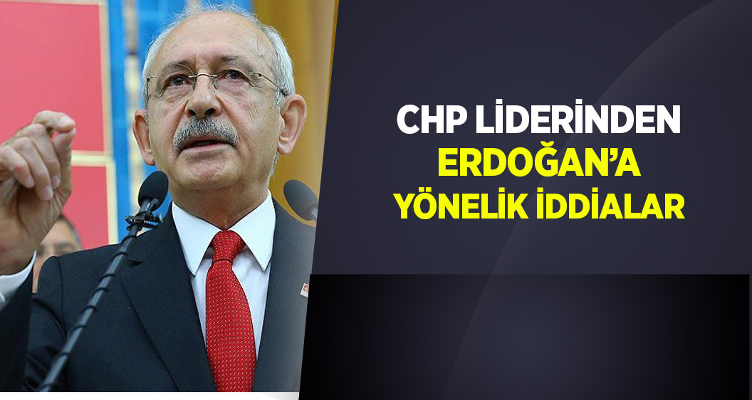 CHP Lideri Kılıçdaroğlu'ndan Cumhurbaşkanı Erdoğan'a yönelik iddialar