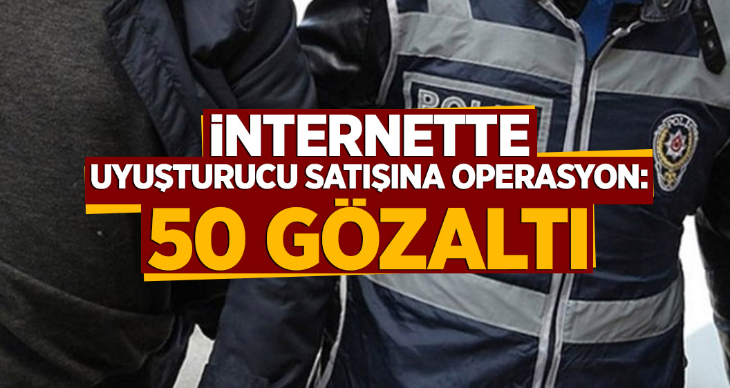 İnternette uyuşturucu satışına operasyon: 50 gözaltı