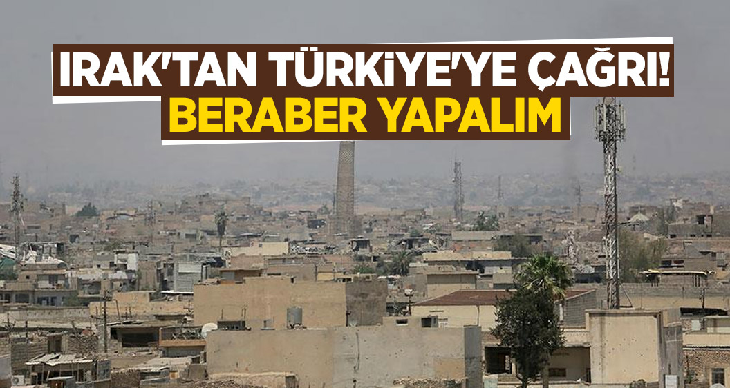 Irak'tan Türkiye'ye çağrı! Beraber yapalım