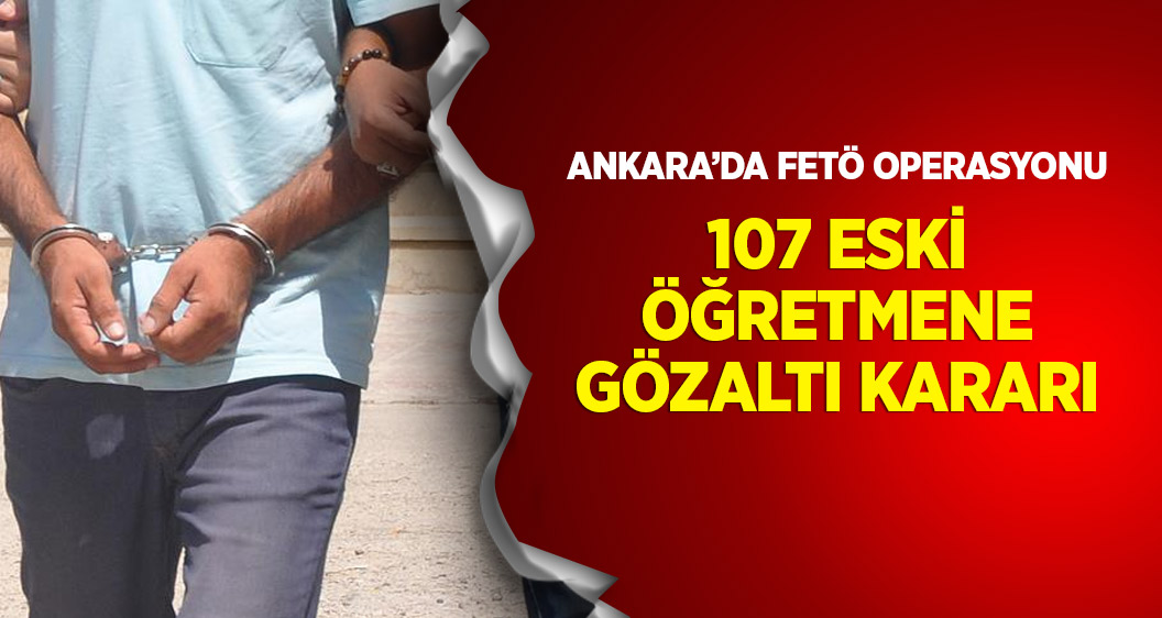 Ankara'da FETÖ operasyonu: 107 eski öğretmen hakkında gözaltı kararı