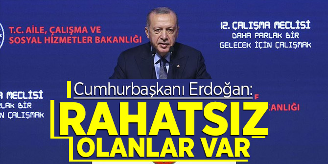Cumhurbaşkanı Erdoğan: Rahatsız olanlar var