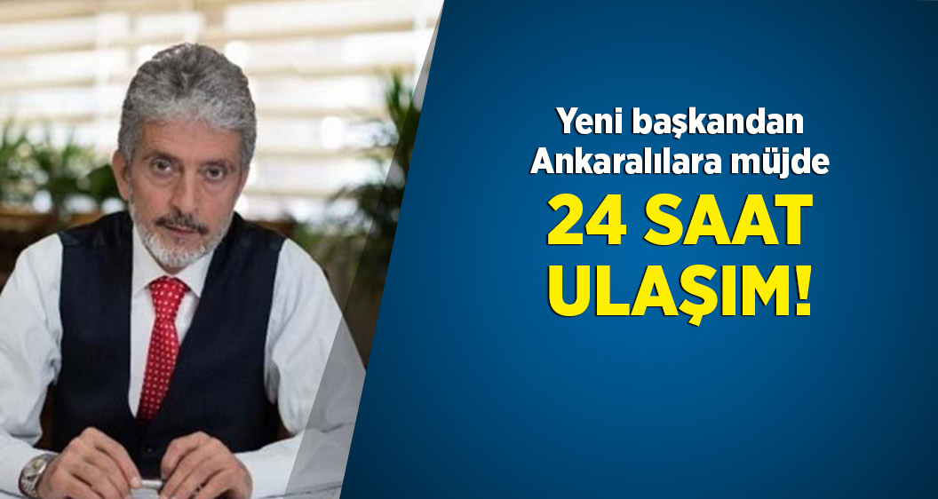 Yeni başkandan Ankara'ya müjde: Ulaşım 24 saate çıkıyor