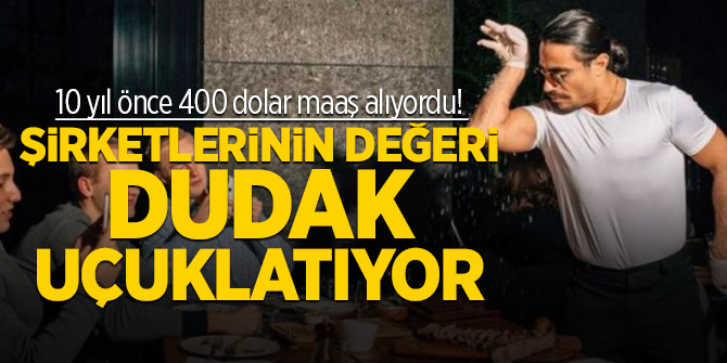 10 yıl önce 400 dolar maaş alıyordu! Nusret'in şirket değeri dudak uçuklattı