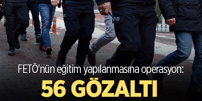 FETÖ'nün eğitim yapılanmasına operasyon: 56 gözaltı!