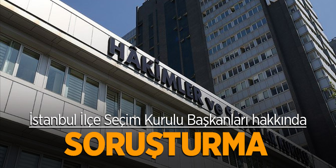 İstanbul İlçe Seçim Kurulu Başkanları hakkında soruşturma