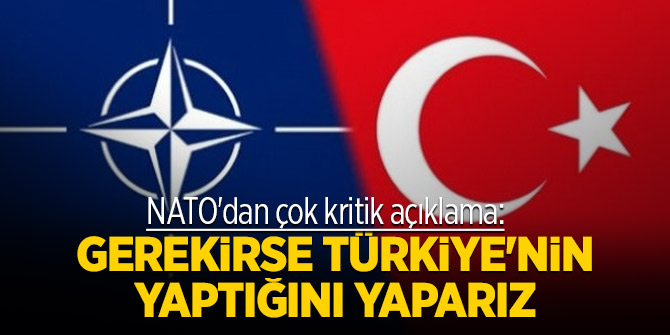 NATO'dan çok kritik açıklama: Gerekirse Türkiye'nin yaptığını yaparız