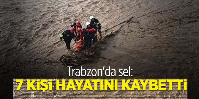 Trabzon'da sel: 7 kişi hayatını kaybetti, 3 kişi aranıyor