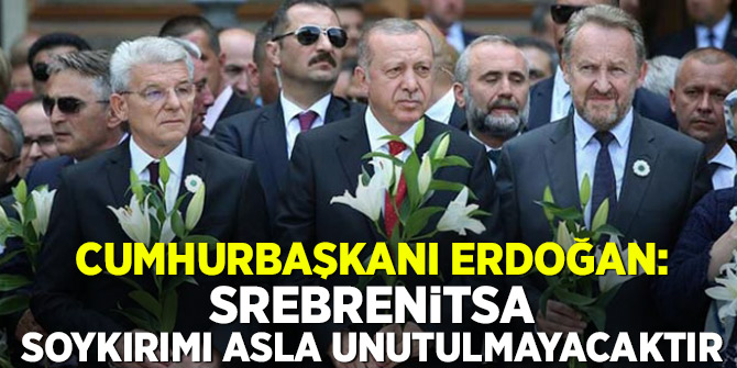 Cumhurbaşkanı Erdoğan: Srebrenitsa soykırımı asla unutulmayacaktır