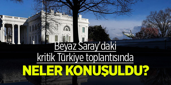 Beyaz Saray'daki kritik Türkiye toplantısında neler konuşuldu?