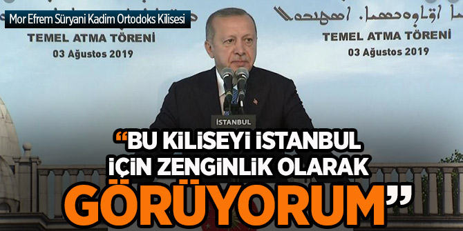 Erdoğan  "Bu kiliseyi İstanbul için zenginlik olarak görüyorum"