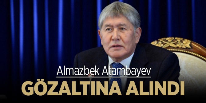 Almazbek Atambayev gözaltına alındı