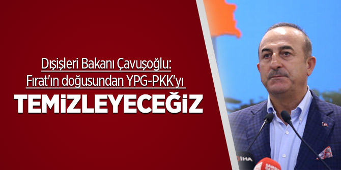 Dışişleri Bakanı Çavuşoğlu: Fırat'ın doğusundan YPG-PKK'yı temizleyeceğiz