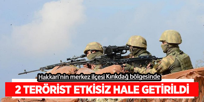 Hakkari'nin merkez ilçesi Kırıkdağ bölgesinde 2 terörist etkisiz hale getirildi