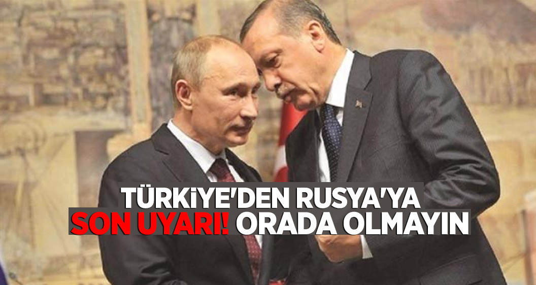 Türkiye'den Rusya'ya son uyarı! Orada olmayın