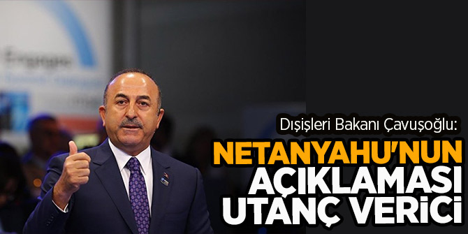 Dışişleri Bakanı Çavuşoğlu: Netanyahu'nun açıklaması utanç verici