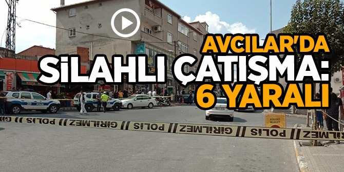 İstanbul Avcılar'da silahlı çatışma: 6 yaralı