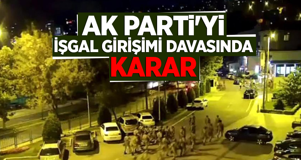 AK Parti'yi işgal girişimi davasında karar